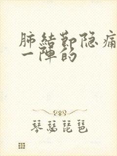 肺结节隐痛一阵一阵的