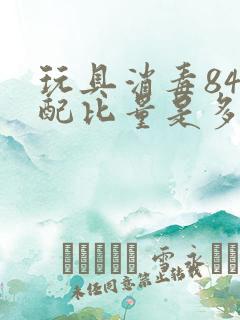 玩具消毒84的配比量是多少