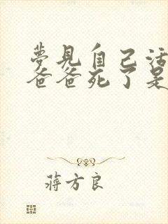 梦见自己活着的爸爸死了是什么意思