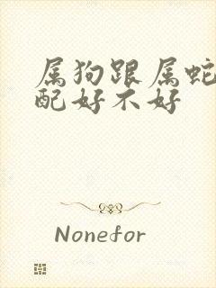 属狗跟属蛇的婚配好不好