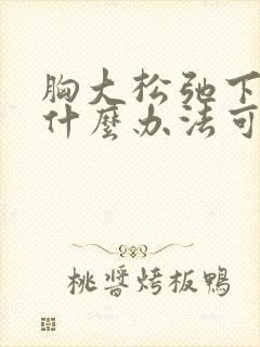 胸大松弛下垂有什么办法可以调整