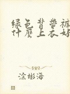 绿色背带裤搭配什么上衣好看