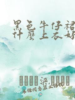 黑色牛仔裙搭配什么上衣好看