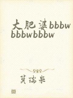 大肥婆bbbwbbbwbbbw