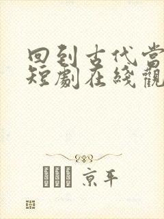 回到古代当驸马短剧在线观看免费高清