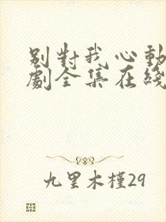 别对我心动电视剧全集在线观看免费