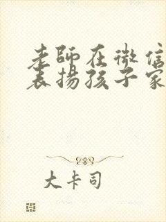 老师在微信群里表扬孩子家长怎样回复