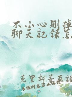 不小心删掉微信聊天记录怎么办