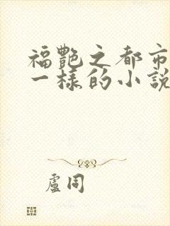 福艳之都市后宫一样的小说