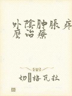 外阴肿胀疼痛怎么治疗