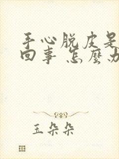 手心脱皮是怎么回事 怎么办