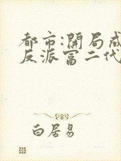 都市:开局成了反派富二代