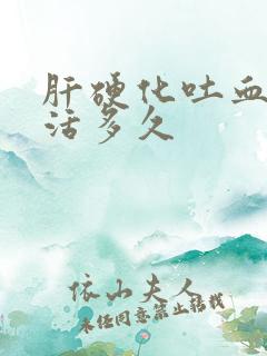 肝硬化吐血还能活多久