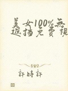 美女100%无遮挡免费视频