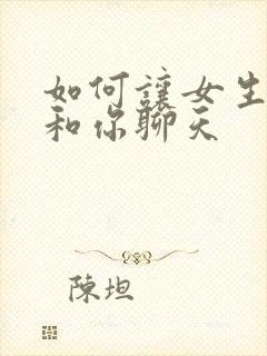 如何让女生喜欢和你聊天