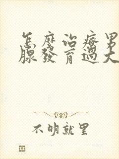 怎么治疗男的乳腺发育过大