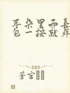 耳朵里面长了个包一按就疼怎么办耳朵流水