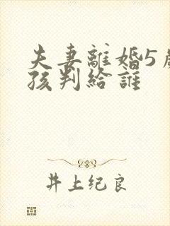 夫妻离婚5岁男孩判给谁