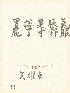 胃总是胀气疼放屁了才舒服