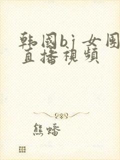 韩国bj 女团直播视频