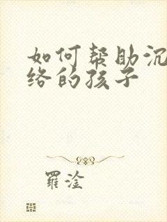 如何帮助沉迷网络的孩子