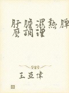 肝胆湿热脾虚怎么调理