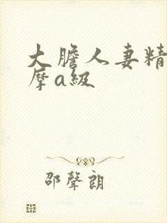 大胆人妻精油按摩a级