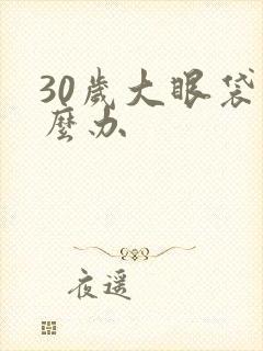 30岁大眼袋怎么办