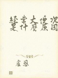 经常大便次数多是什么原因造成的