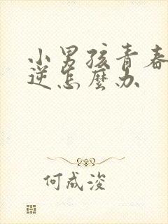 小男孩青春期叛逆怎么办