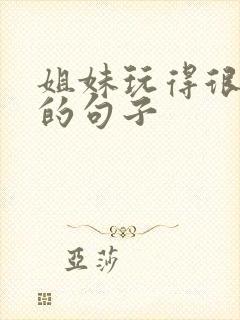 姐妹玩得很开心的句子