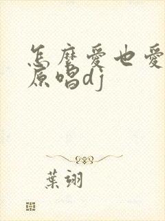 怎么爱也爱不够原唱dj