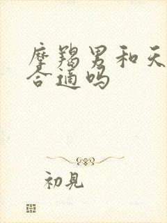 摩羯男和天秤女合适吗