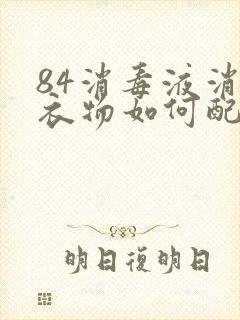 84消毒液消毒衣物如何配比