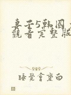 妻子5韩国免费观看完整版高清电视剧