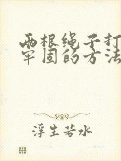 两根绳子打结最牢固的方法