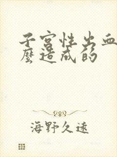 子宫性出血是怎么造成的