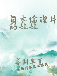 日本伦理片漂亮的姐姐