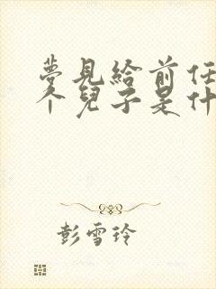 梦见给前任生了个儿子是什么意思