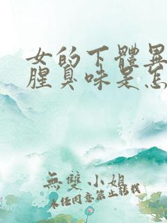 女的下体异味重腥臭味是怎么引起的