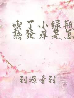 吃了小绿瓶全身热发痒是怎么回事