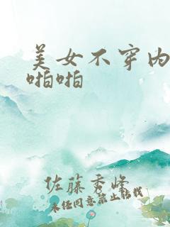 美女不穿内裤啪啪啪