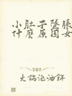 小肚子坠胀疼是什么原因女性