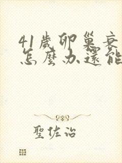 41岁卵巢衰退怎么办还能调整回来吗