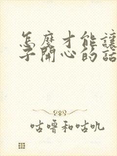 怎么才能让女孩子开心的话