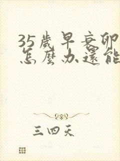 35岁早衰卵巢怎么办还能调整回来吗