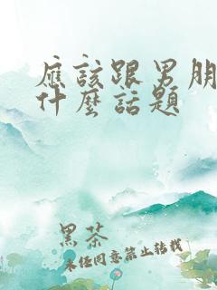 应该跟男朋友聊什么话题