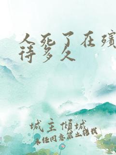 人死了在殡仪馆待多久