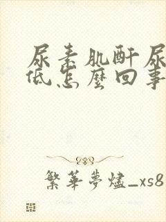 尿素肌酐尿酸都低怎么回事