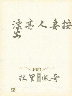 漂亮人妻按摩中出